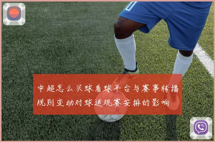 中超怎么买球看球平台与赛事转播规则变动对球迷观赛安排的影响