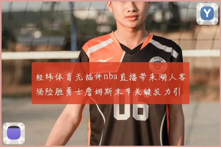 经纬体育无插件nba直播带来湖人客场险胜勇士詹姆斯末节关键发力引关注
