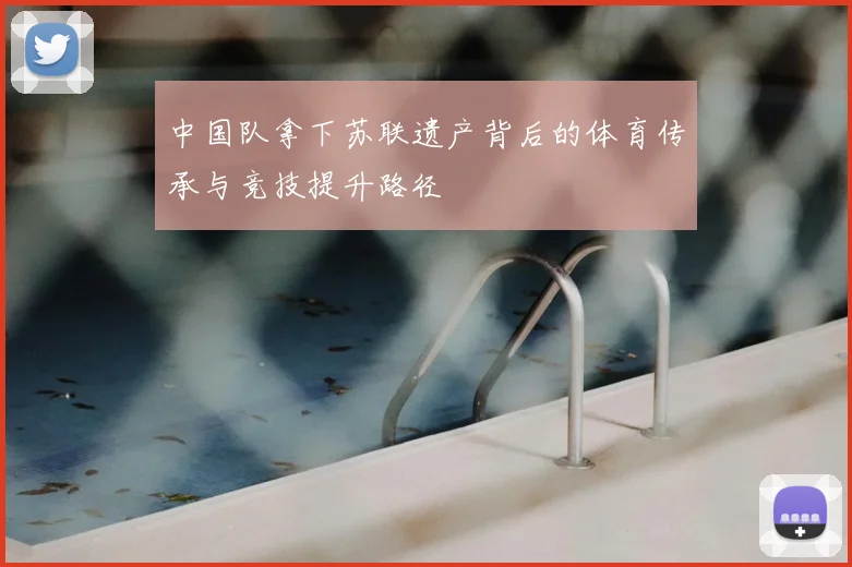 中国队拿下苏联遗产背后的体育传承与竞技提升路径