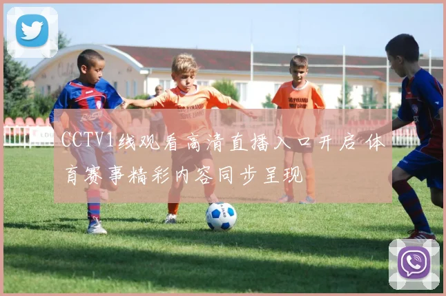 CCTV1线观看高清直播入口开启 体育赛事精彩内容同步呈现