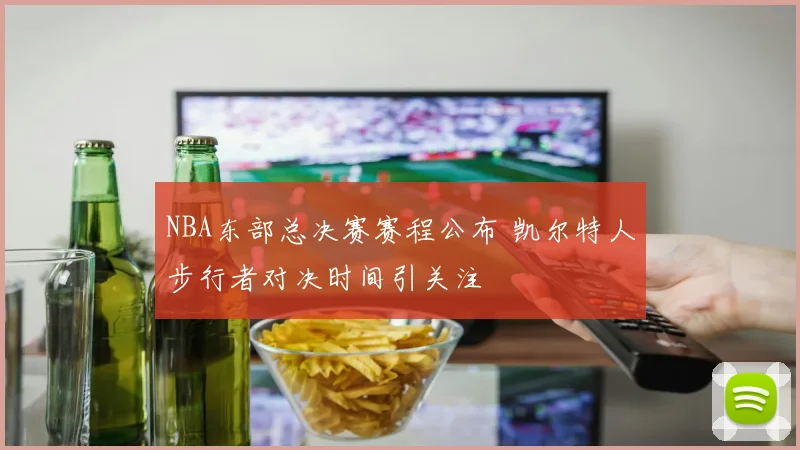 NBA东部总决赛赛程公布 凯尔特人步行者对决时间引关注