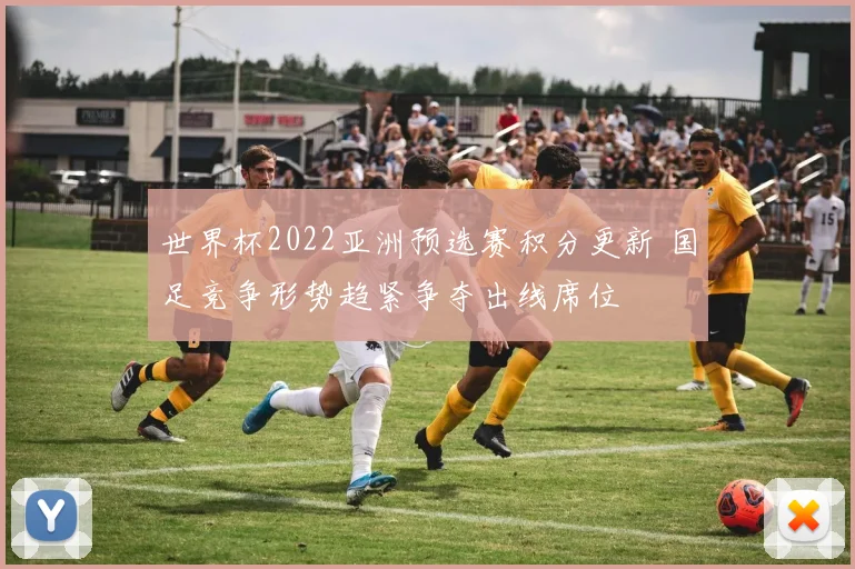 世界杯2022亚洲预选赛积分更新 国足竞争形势趋紧争夺出线席位
