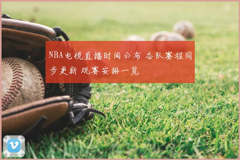 NBA电视直播时间公布 各队赛程同步更新 观赛安排一览