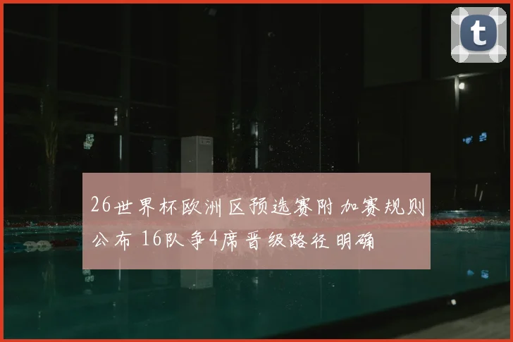 26世界杯欧洲区预选赛附加赛规则公布 16队争4席晋级路径明确