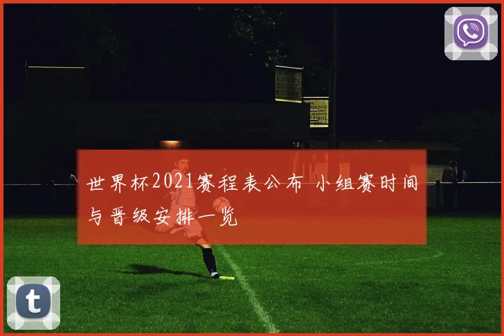 世界杯2021赛程表公布 小组赛时间与晋级安排一览