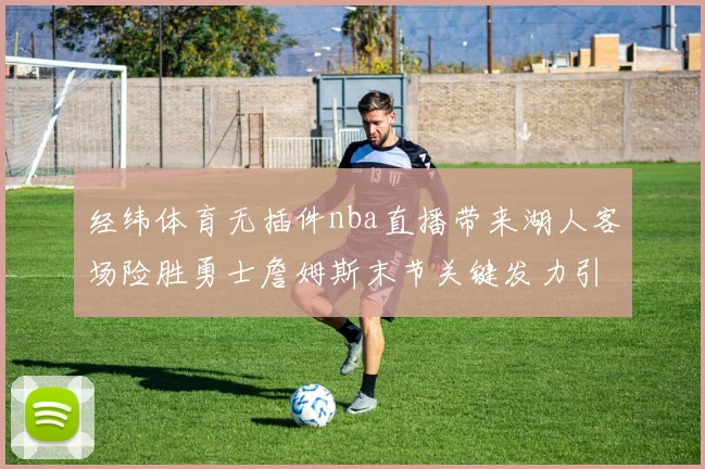 经纬体育无插件nba直播带来湖人客场险胜勇士詹姆斯末节关键发力引关注