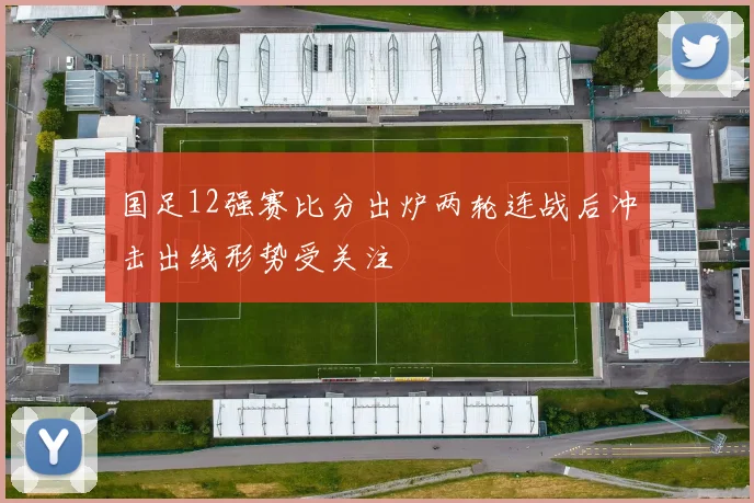 国足12强赛比分出炉两轮连战后冲击出线形势受关注