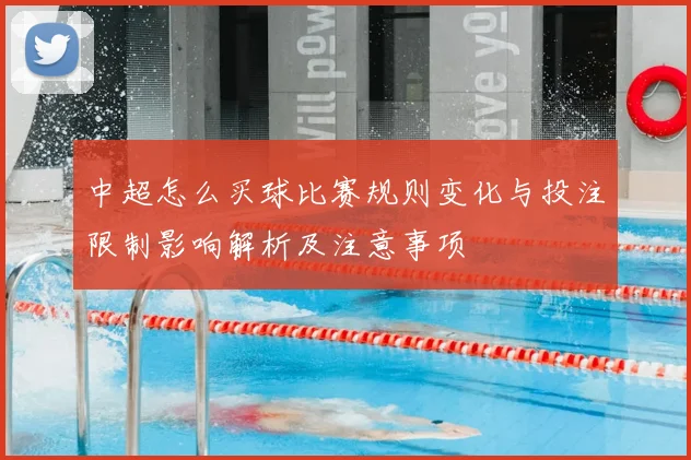 中超怎么买球比赛规则变化与投注限制影响解析及注意事项