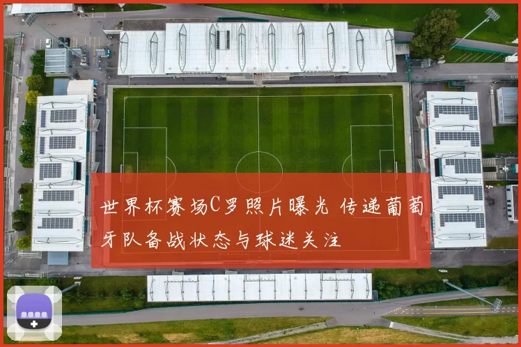 世界杯赛场C罗照片曝光 传递葡萄牙队备战状态与球迷关注