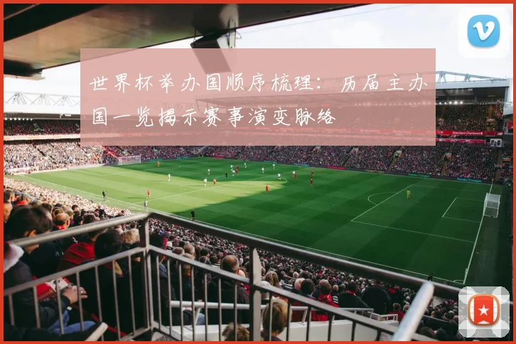 世界杯举办国顺序梳理：历届主办国一览揭示赛事演变脉络