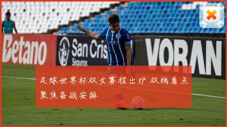 足球世界杯双女赛程出炉 双线看点聚焦备战安排