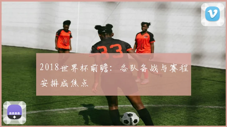 2018世界杯前瞻：各队备战与赛程安排成焦点