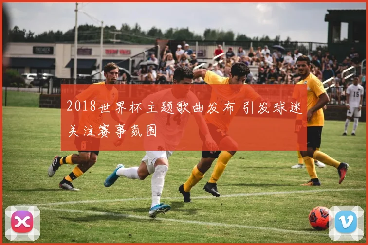 2018世界杯主题歌曲发布 引发球迷关注赛事氛围