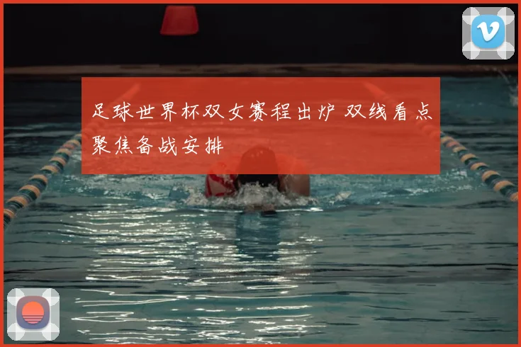 足球世界杯双女赛程出炉 双线看点聚焦备战安排