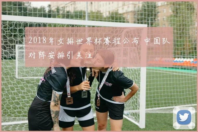 2018年女排世界杯赛程公布 中国队对阵安排引关注