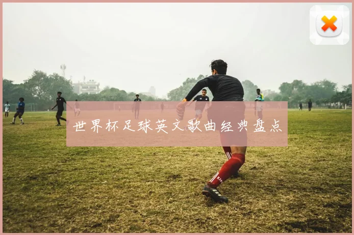 世界杯足球英文歌曲经典盘点