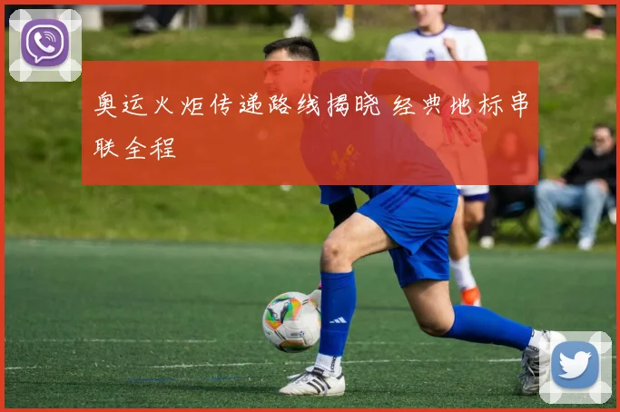 奥运火炬传递路线揭晓 经典地标串联全程