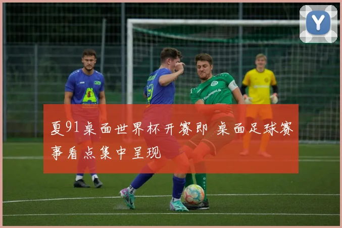 夏91桌面世界杯开赛即 桌面足球赛事看点集中呈现