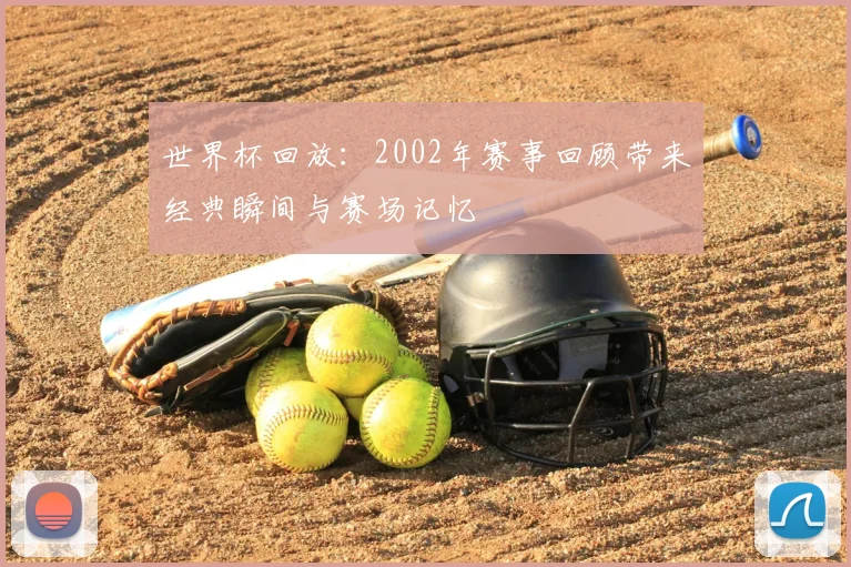 世界杯回放:2002年赛事回顾带来经典瞬间与赛场记忆
