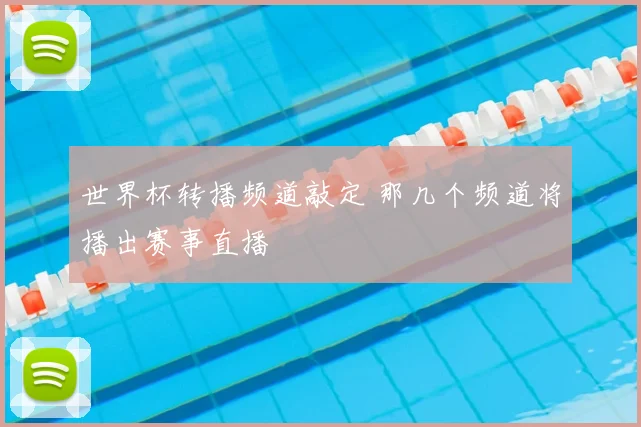 世界杯转播频道敲定 那几个频道将播出赛事直播