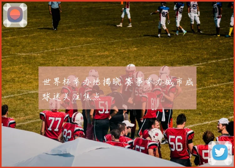 世界杯举办地揭晓 赛事举办城市成球迷关注焦点