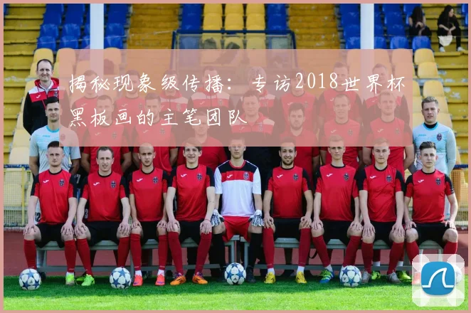 揭秘现象级传播:专访2018世界杯黑板画的主笔团队