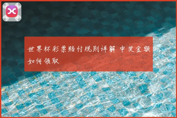 世界杯彩票赔付规则详解 中奖金额如何领取