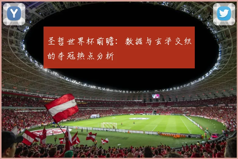 圣哲世界杯前瞻：数据与玄学交织的夺冠热点分析