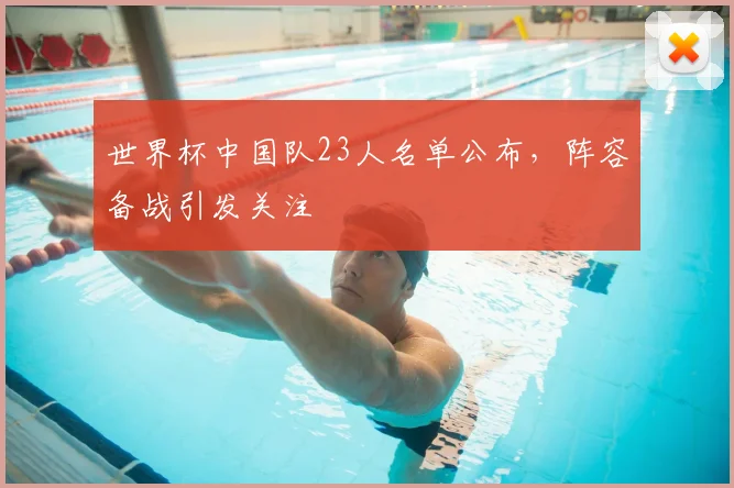 世界杯中国队23人名单公布，阵容备战引发关注