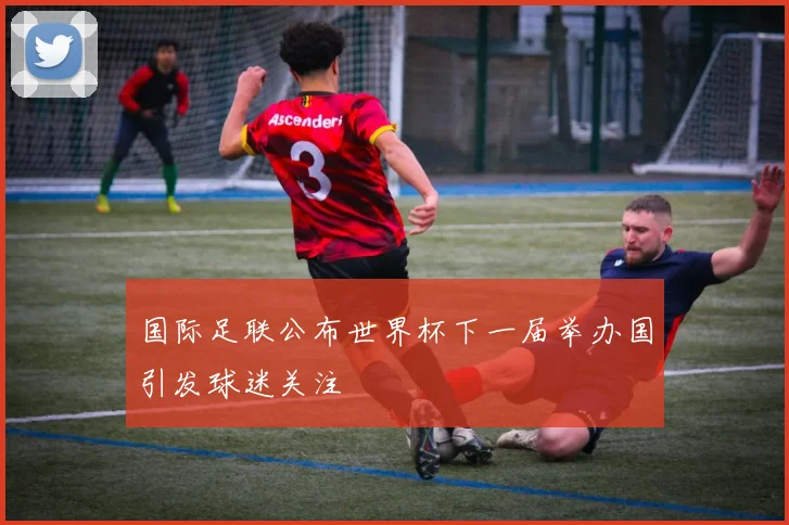 国际足联公布世界杯下一届举办国引发球迷关注